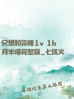 只想和你睡1v 1h月半喵完整版
